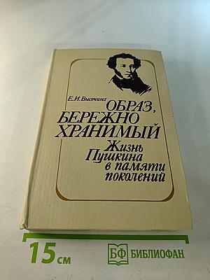 Образ, бережно хранимый: Жизнь Пушкина в памяти поколений