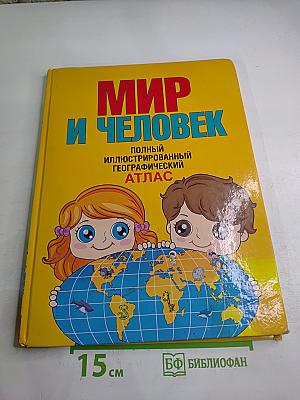 Мир и Человек: Полный иллюстрированный географический атлас