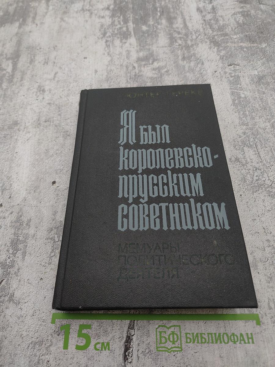 Я был Королевско-прусским Советником. Мемуары политического деятеля