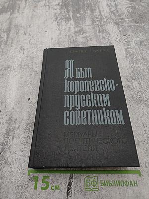 Я был Королевско-прусским Советником. Мемуары политического деятеля