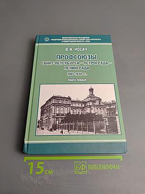 Профсоюзы Санкт-Петербурга - Петрограда - Ленинграда 1905-1930 гг. Книга первая