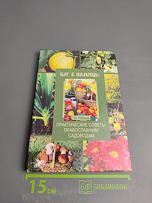 Бог в помощь! Практические советы православным садоводам