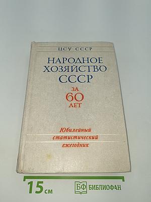 Народное хозяйство СССР за 60 лет. Юбилейный статистический ежегодник