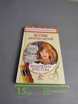 Энциклопедия вышивания. Мотивы для кухни и детской. Вышиваем крестом
