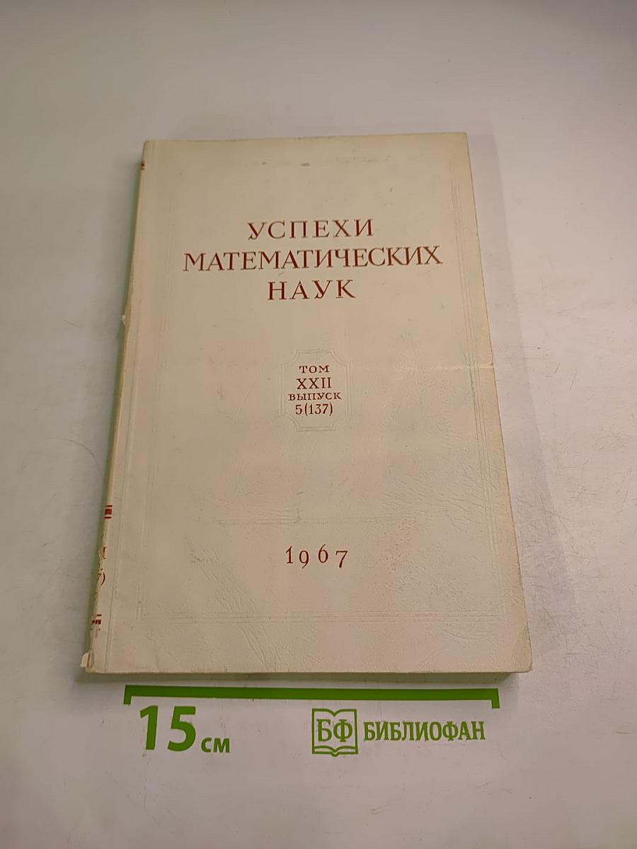 Успехи математических наук. Том XXII, Выпуск 5 (137). Сентябрь - Октябрь