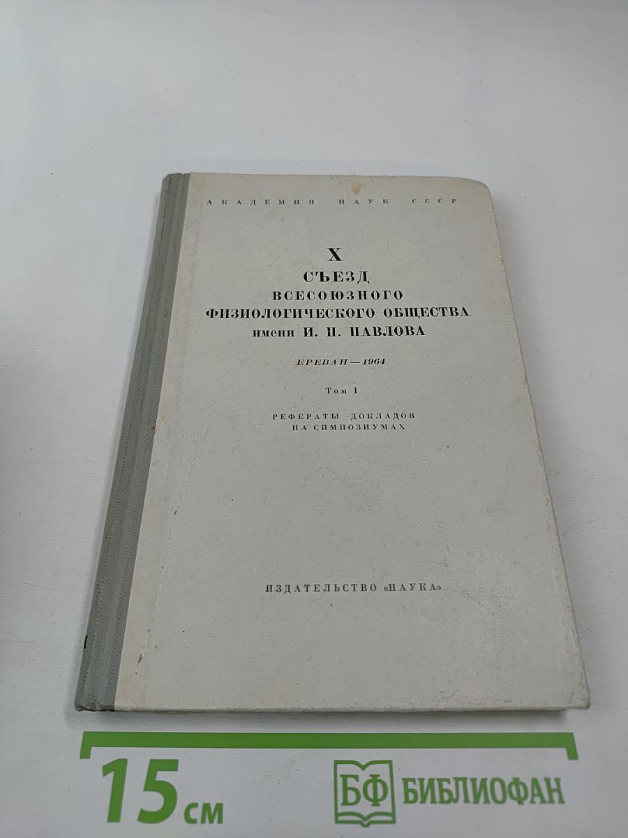 X Съезд Всесоюзного Физиологического Общества имени И. П. Павлова. Том I. Рефераты докладов на симпозиумах