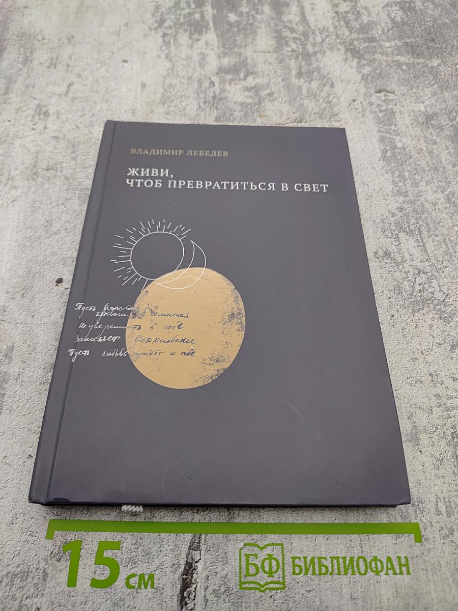 Живи, чтоб превратиться в свет