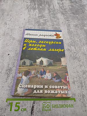 Игры, экскурсии и походы в летнем лагере. Сценарии и советы для вожатых