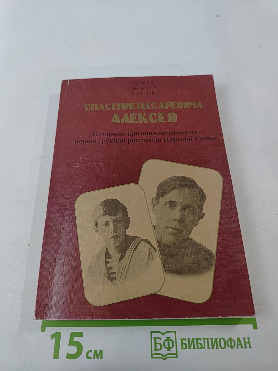 Спасение цесаревича Алексея: Историко-криминалистическая реконструкция расстрела Царской Семьи