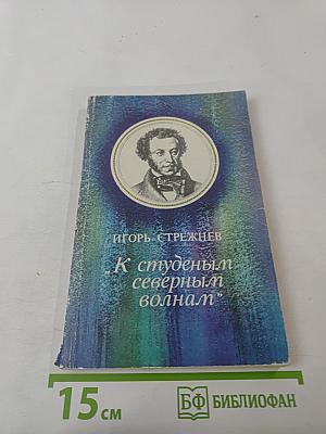 К студеным северным волнам: А. С. Пушкин и Беломорский Север. Литературно-краеведческие очерки