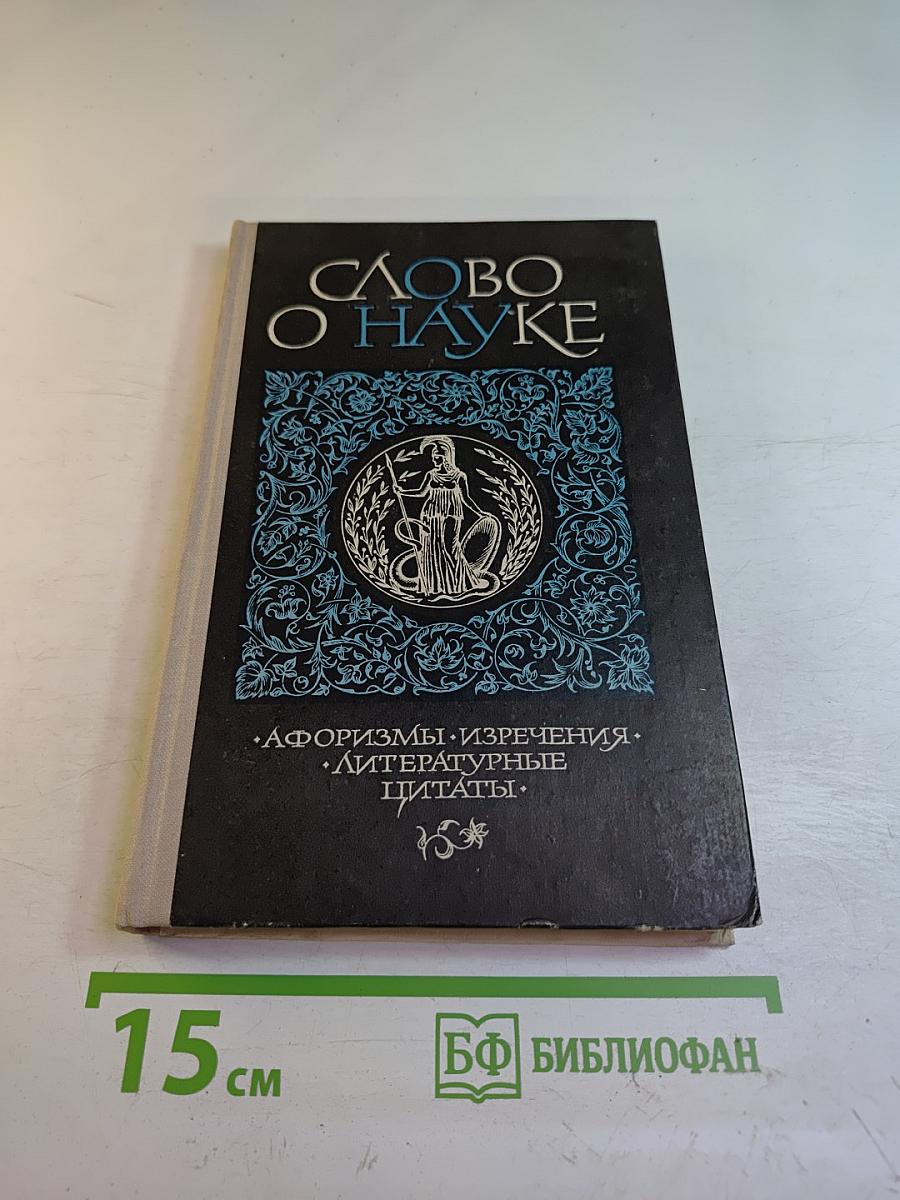 Слово о науке. Афоризмы. Изречения. Литературные цитаты. Книга первая