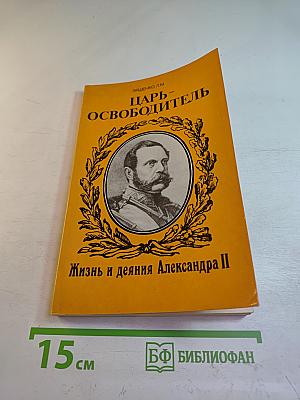 Царь-Освободитель. Жизнь и деяния Александра II