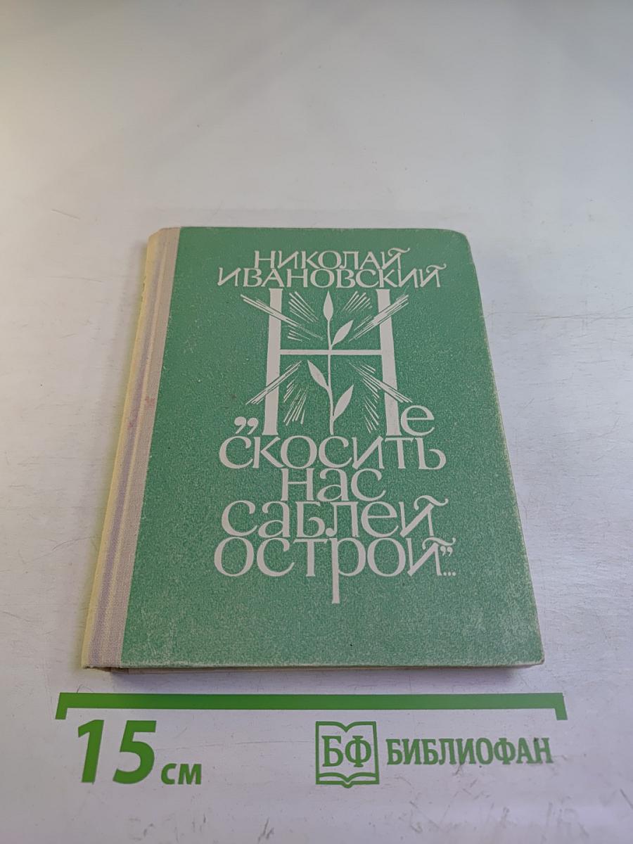 Не скосить нас саблей острой