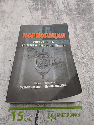 Корпорация: Россия и КГБ во времена президента Путина
