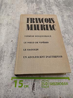 François Mauriac. Thérèse Desqueyroux, Le Nœud de Vipères, Le Sagouin, Un Adolescent d'Autrefois