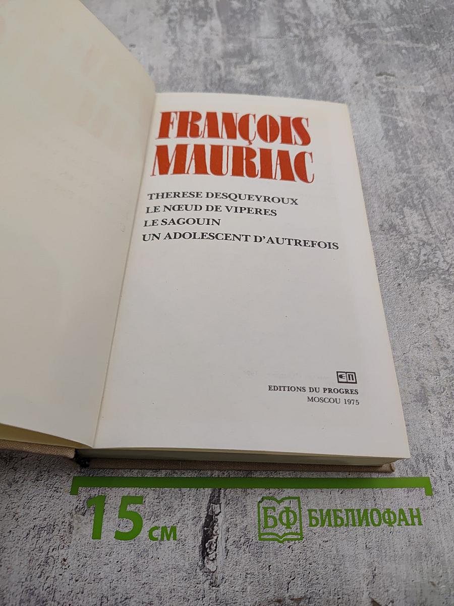 François Mauriac. Thérèse Desqueyroux, Le Nœud de Vipères, Le Sagouin, Un Adolescent d'Autrefois