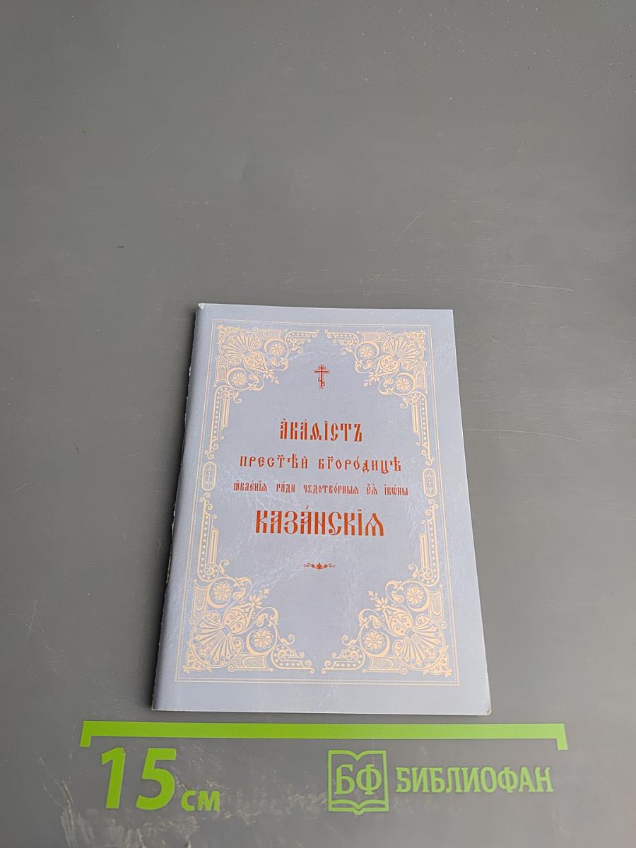 Акафист Пресвятой Богородице явления ради чудотворной Ея иконы Казанския