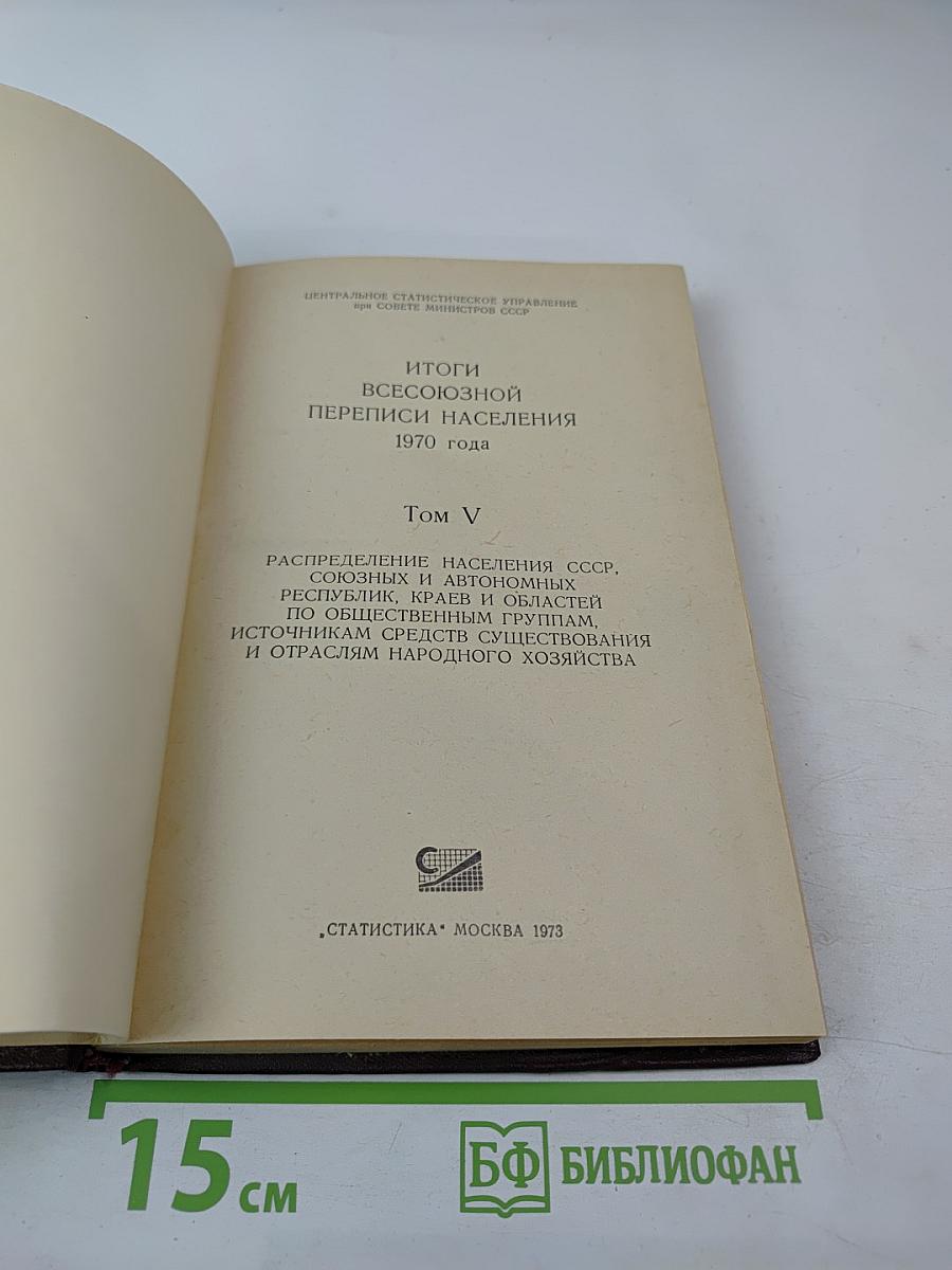 Итоги Всесоюзной переписи населения 1970 года. Том V: Распределение населения СССР по общественным группам, источникам средств существования и отраслям народного хозяйства