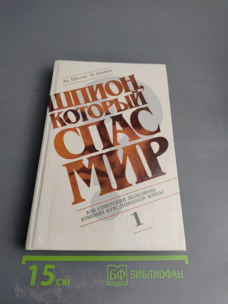 Шпион, который спас мир. Как советский полковник изменил курс 'холодной войны'. Книга 1