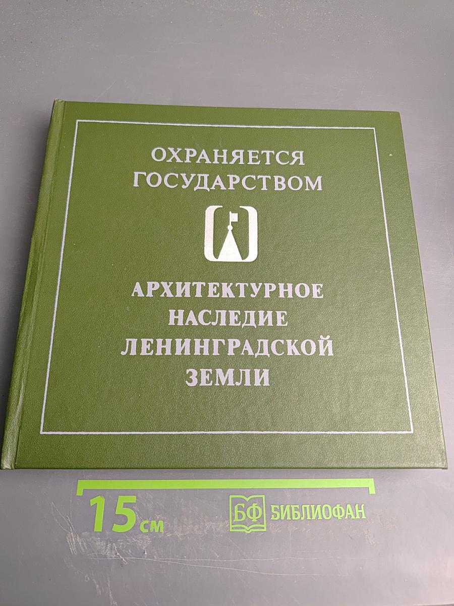 Охраняется государством. Архитектурное наследие Ленинградской земли