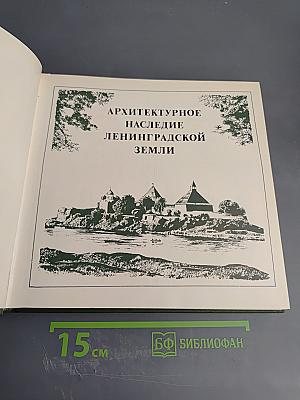Охраняется государством. Архитектурное наследие Ленинградской земли