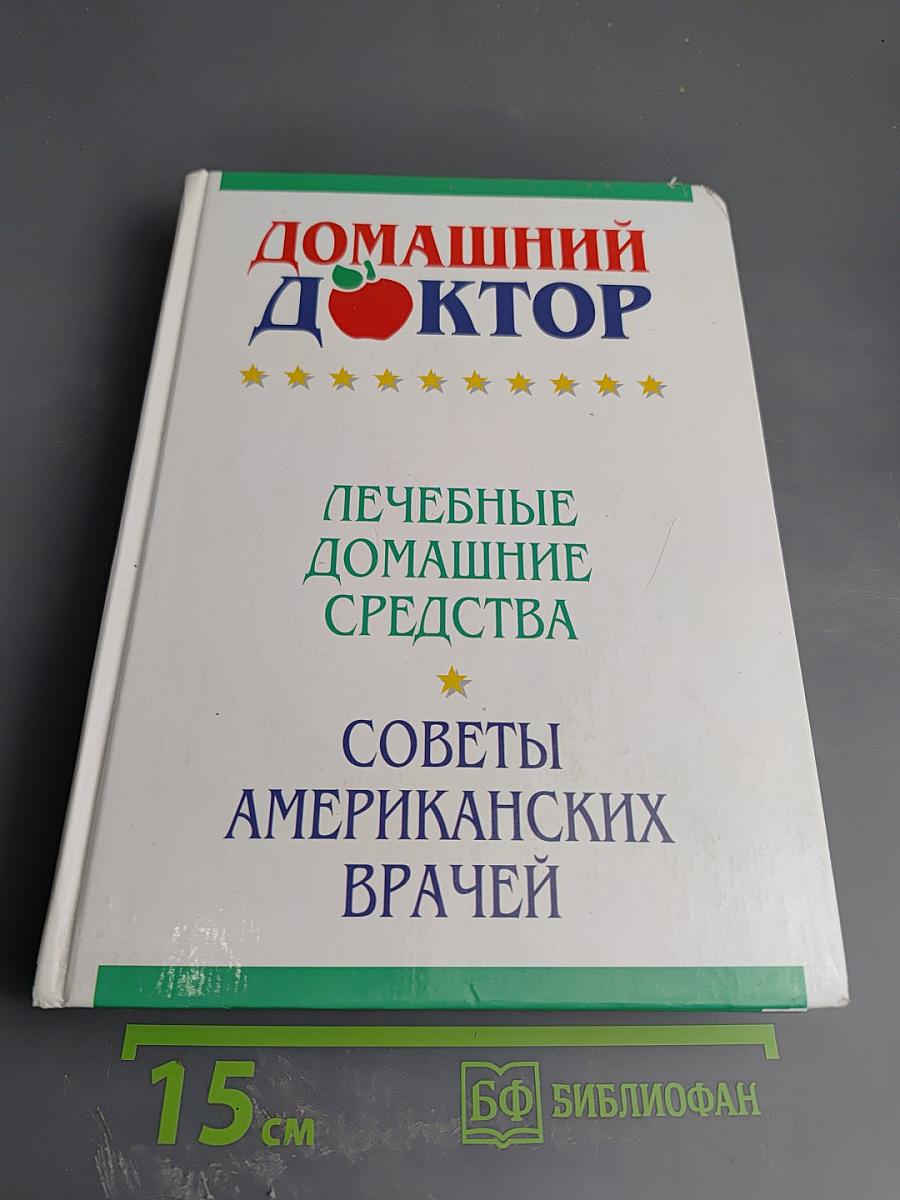 Домашний доктор. Лечебные домашние средства. Советы американских врачей