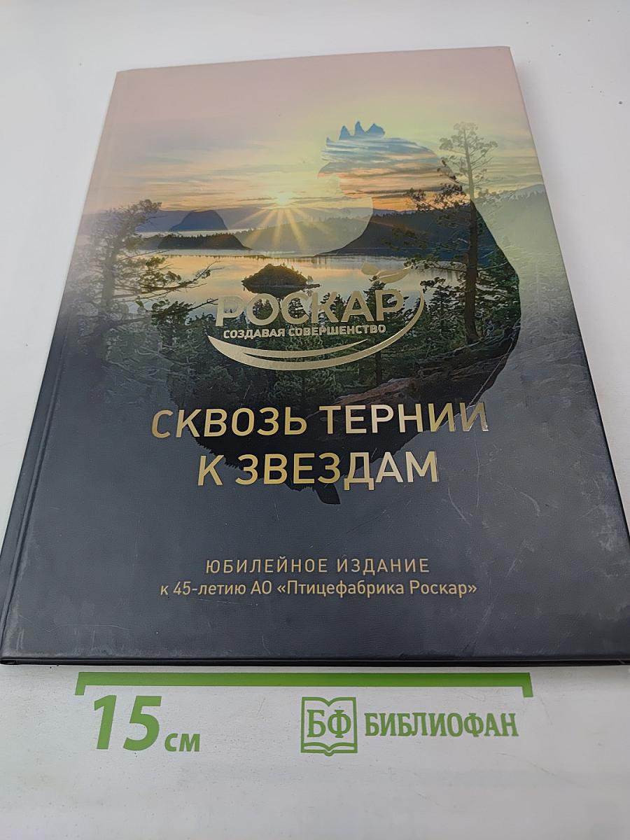 Сквозь тернии к звездам. Юбилейное издание к 45-летию АО «Птицефабрика Роскар»