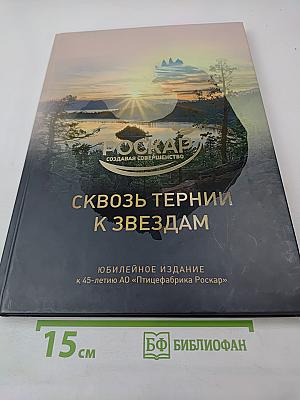 Сквозь тернии к звездам. Юбилейное издание к 45-летию АО «Птицефабрика Роскар»