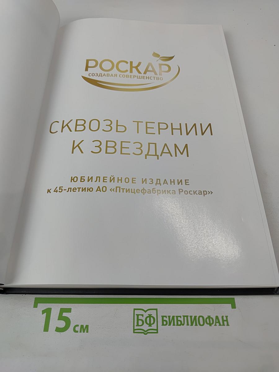 Сквозь тернии к звездам. Юбилейное издание к 45-летию АО «Птицефабрика Роскар»