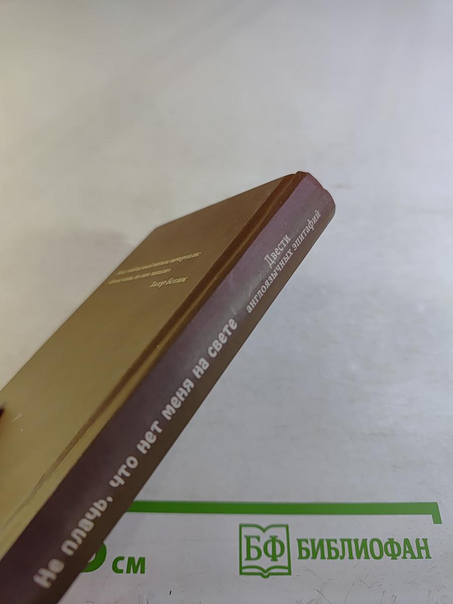 Не плачь, что нет меня на свете. Двести англоязычных эпитафий