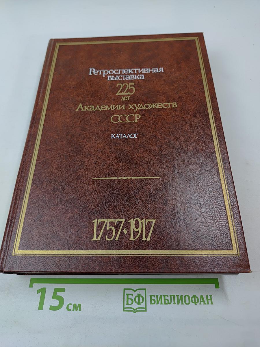 Ретроспективная выставка 225 лет Академии художеств СССР. Каталог. 1757-1917. Том первый