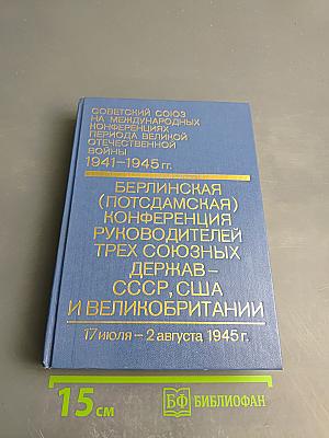 Советский Союз на международных конференциях периода Великой Отечественной войны 1941-1945 гг. Том VI. Берлинская (Потсдамская) конференция руководителей трех союзных держав – СССР, США и Великобритании 17 июля – 2 августа 1945 г.