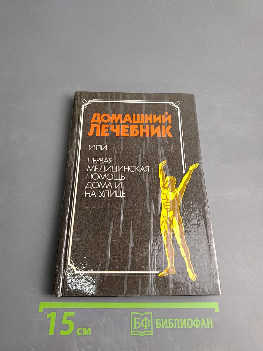 Домашний лечебник или Первая медицинская помощь дома и на улице