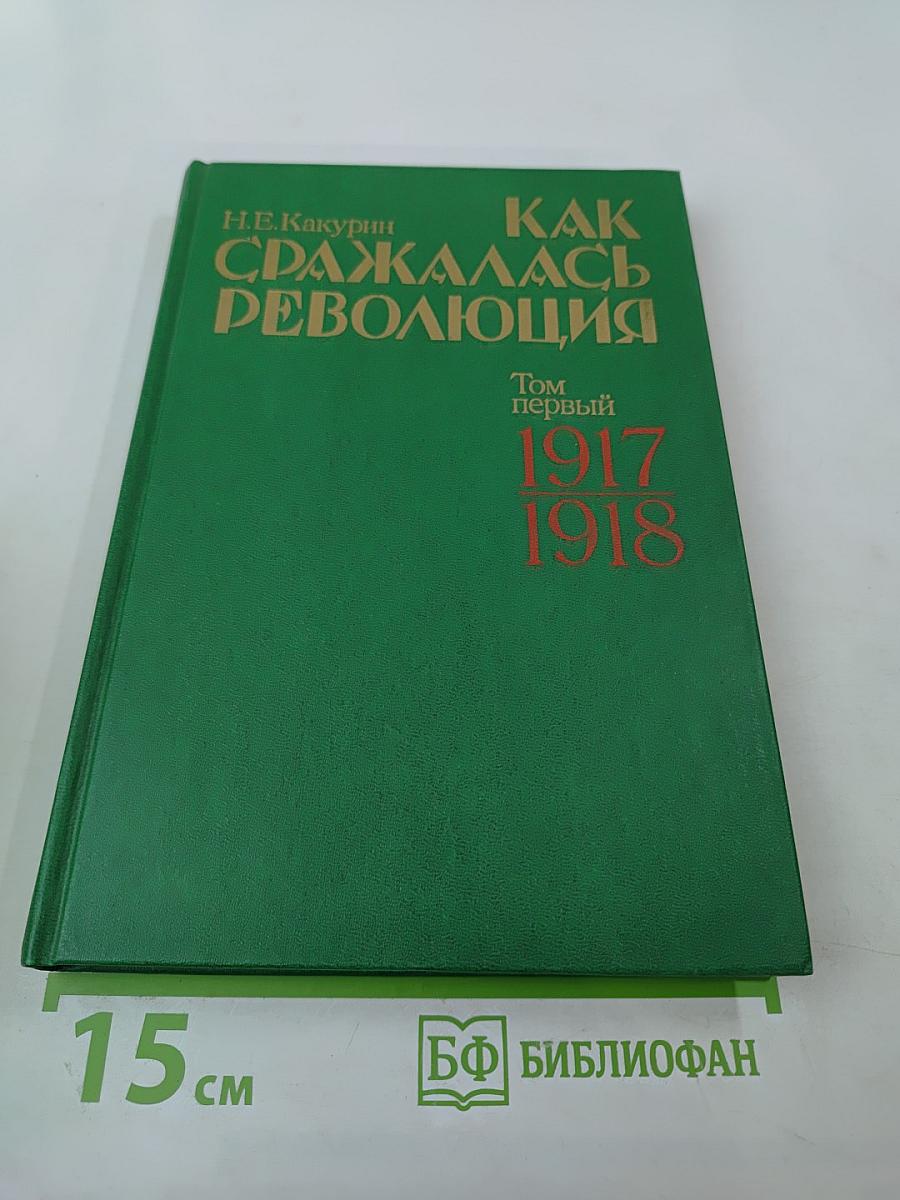Как сражалась революция. Том первый. 1917-1918 гг.