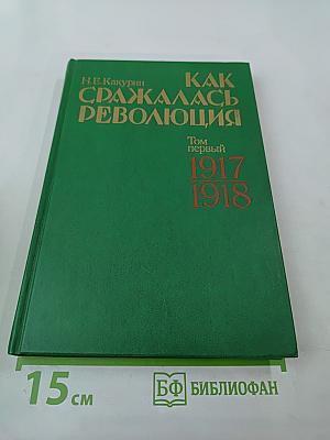 Как сражалась революция. Том первый. 1917-1918 гг.