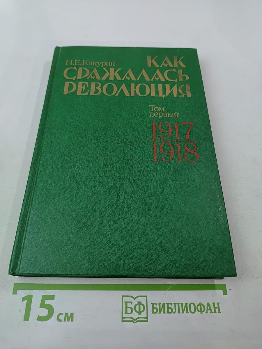 Как сражалась революция. Том первый. 1917-1918 гг.