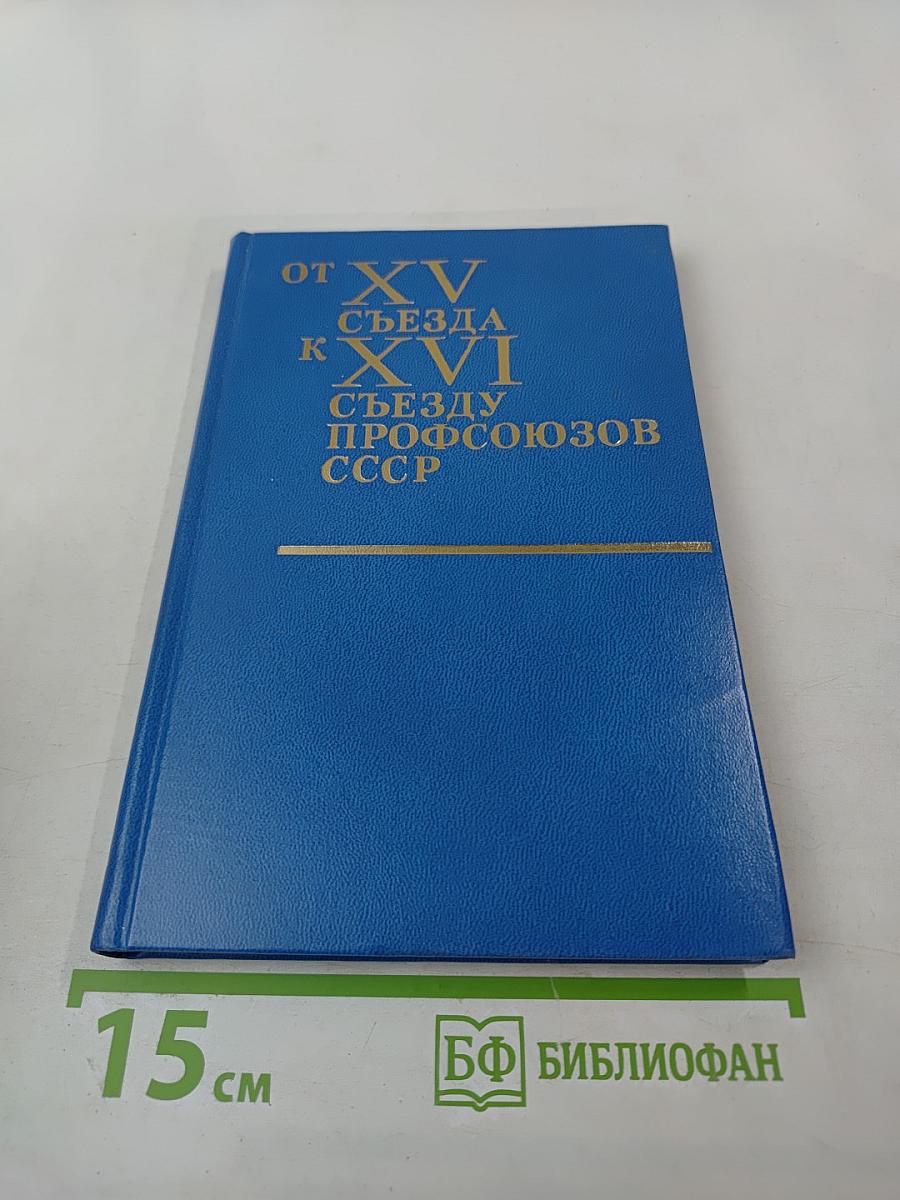 От XV съезда к XVI съезду профсоюзов СССР. Материалы к отчету о работе ВЦСПС за период 1972-1976 гг.
