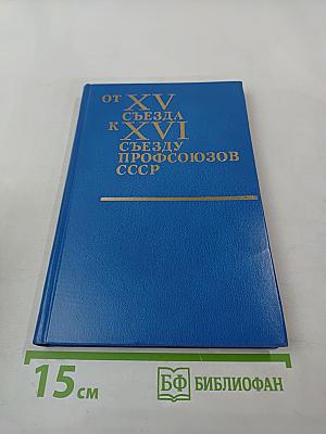 От XV съезда к XVI съезду профсоюзов СССР. Материалы к отчету о работе ВЦСПС за период 1972-1976 гг.