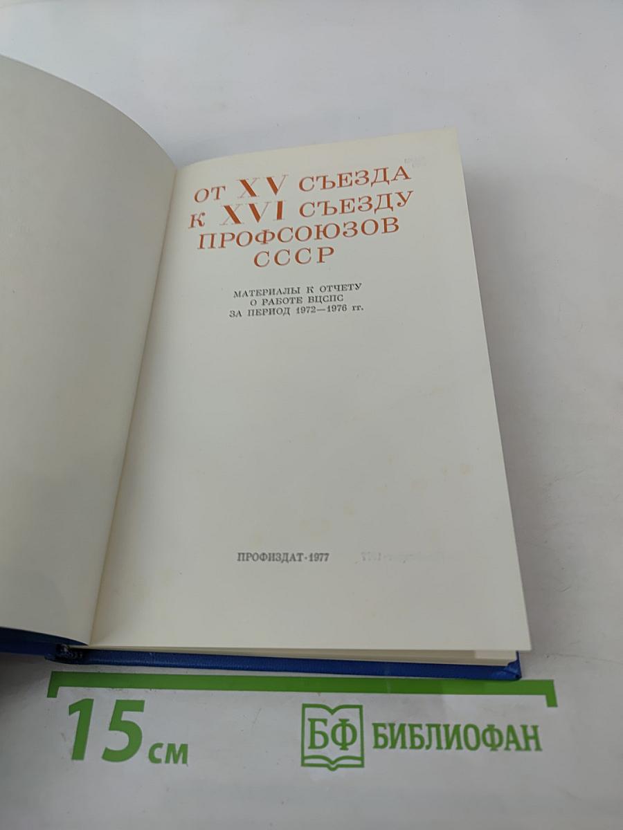 От XV съезда к XVI съезду профсоюзов СССР. Материалы к отчету о работе ВЦСПС за период 1972-1976 гг.