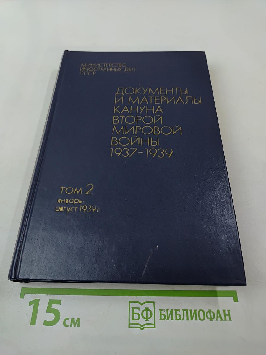Документы и материалы кануна Второй мировой войны 1937-1939. Том 2. Январь – август 1939 г.