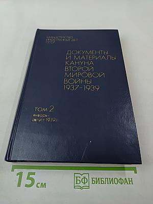 Документы и материалы кануна Второй мировой войны 1937-1939. Том 2. Январь – август 1939 г.
