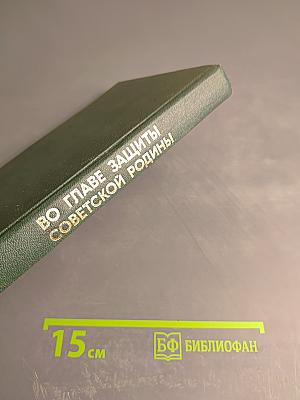 Во главе защиты Советской Родины. Очерк деятельности КПСС в годы Великой Отечественной войны