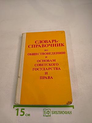 Словарь-справочник по обществоведению и основам Советского государства и права
