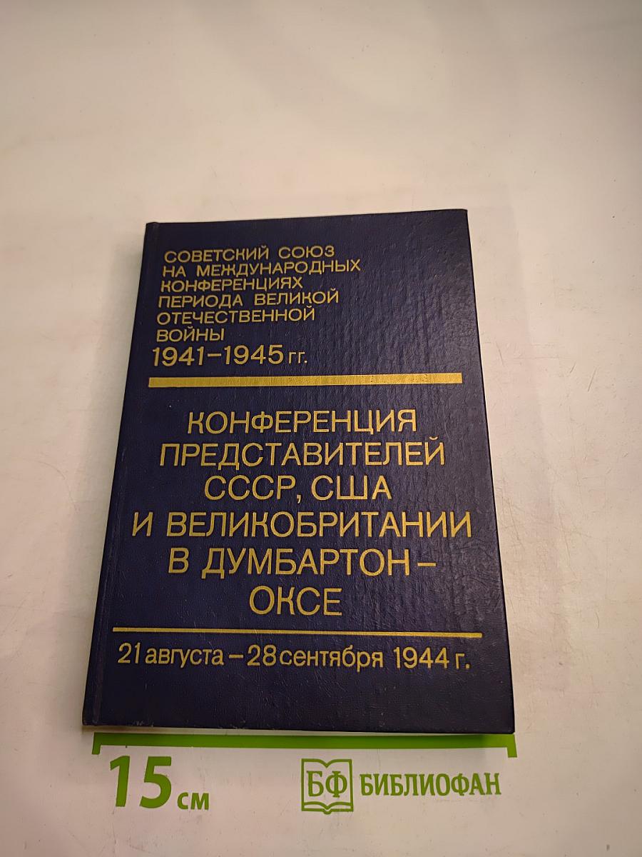 Советский Союз на международных конференциях периода Великой Отечественной войны 1941-1945 гг. Том III. Конференция представителей СССР, США и Великобритании в Думбартон-Оксе