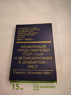 Советский Союз на международных конференциях периода Великой Отечественной войны 1941-1945 гг. Том III. Конференция представителей СССР, США и Великобритании в Думбартон-Оксе