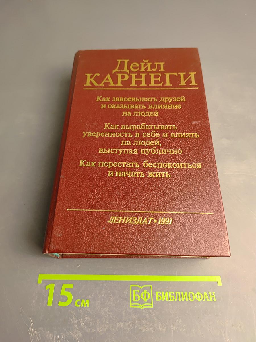 Дейл Карнеги. Как завоевывать друзей и оказывать влияние на людей; Как вырабатывать уверенность в себе и влиять на людей, выступая публично; Как перестать беспокоиться и начать жить