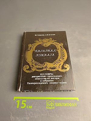 Янтарная комната. Шедевры декоративно-прикладного искусства из янтаря в собрании Екатерининского дворца-музея