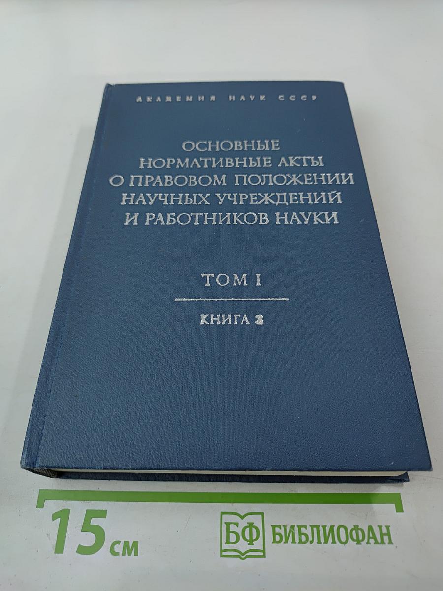 Основные нормативные акты о правовом положении научных учреждений и работников науки. Том I. Книга третья. Правовое положение научных учреждений.