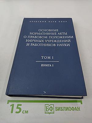 Основные нормативные акты о правовом положении научных учреждений и работников науки. Том I. Книга первая. Правовое положение научных учреждений