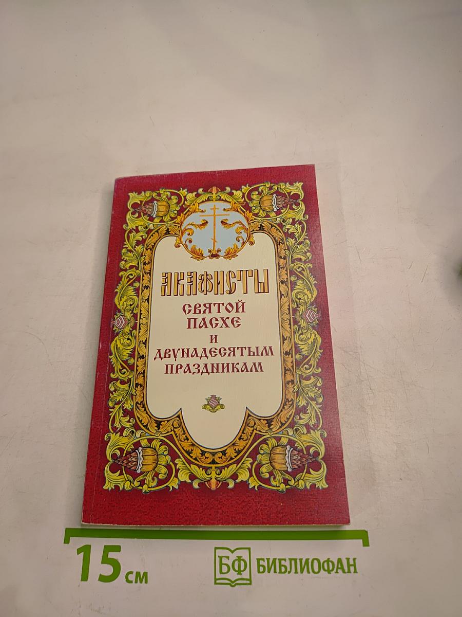 Акафисты Святой Пасхе и Двунадесятым праздникам